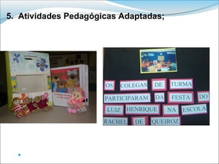 5. Atividades Pedagógicas Adaptadas;




  Oficina Vivencial de Ajudas Técnicas para ação Educativa - SME/RJ - IHA
 