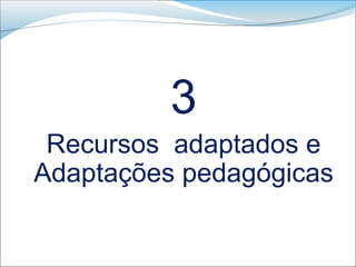 3
 Recursos adaptados e
Adaptações pedagógicas
 