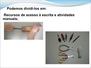 Podemos dividi-los em:
Recursos de acesso à escrita e atividades
manuais;
 