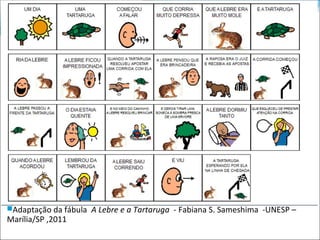 Adaptação da fábula A Lebre e a Tartaruga - Fabiana S. Sameshima -UNESP –
Marília/SP ,2011
 