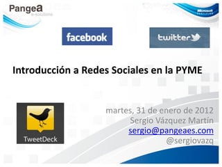 Introducción a Redes Sociales en la PYME


                   martes, 31 de enero de 2012
                         Sergio Vázquez Martín
                        sergio@pangeaes.com
                                  @sergiovazq
 