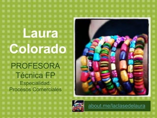 Laura
Colorado
PROFESORA
Técnica FP
Especialidad:
Procesos Comerciales
about.me/laclasedelaura
 