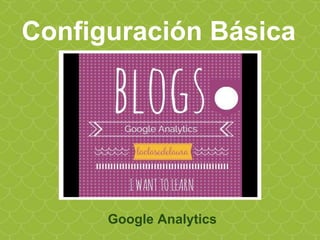 Configuración Básica
Google Analytics
 