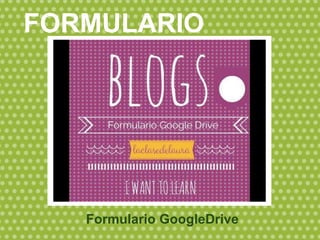 Formulario GoogleDrive
FORMULARIO
 
