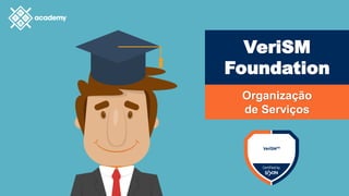 VeriSM
Foundation
Organização
de Serviços
 