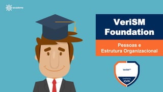 VeriSM
Foundation
Pessoas e
Estrutura Organizacional
 
