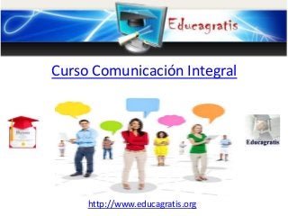 http://www.educagratis.org
Curso Comunicación Integral
 