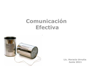 Comunicación
Efectiva
Lic. Horacio Urrutia
Junio 2011
 