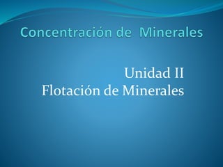Unidad II
Flotación de Minerales
 
