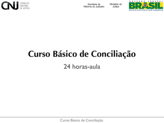Curso Básico de Conciliação
Curso Básico de Conciliação
24 horas-aula
 