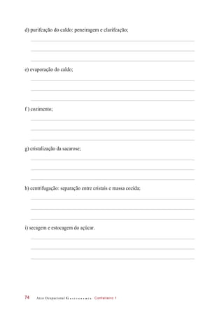 d) purifcação do caldo: peneiragem e clarifcação;
e) evaporação do caldo;
f ) cozimento;
g) cristalização da sacarose;
h) centrifugação: separação entre cristais e massa cozida;
i) secagem e estocagem do açúcar.
Arco Ocupacional G a s t r o n o m i a Confeiteiro 174
 