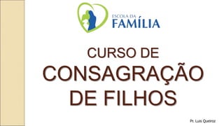 CURSO DE
CONSAGRAÇÃO
DE FILHOS
Pr. Luis Queiroz
 