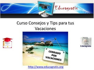http://www.educagratis.org
Curso Consejos y Tips para tus
Vacaciones
 