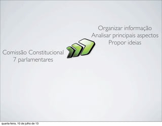 Comissão Constitucional
7 parlamentares
Organizar informação
Analisar principais aspectos
Propor ideias
quarta-feira, 10 de julho de 13
 
