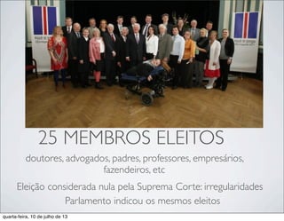 25 MEMBROS ELEITOS
doutores, advogados, padres, professores, empresários,
fazendeiros, etc
Eleição considerada nula pela Suprema Corte: irregularidades
Parlamento indicou os mesmos eleitos
quarta-feira, 10 de julho de 13
 