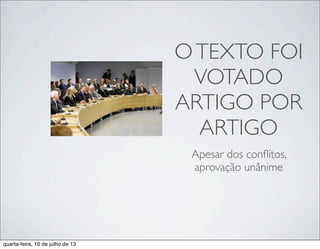 OTEXTO FOI
VOTADO
ARTIGO POR
ARTIGO
Apesar dos conﬂitos,
aprovação unânime
quarta-feira, 10 de julho de 13
 