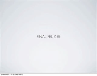 FINAL FELIZ ???
quarta-feira, 10 de julho de 13
 