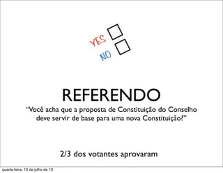 REFERENDO
“Você acha que a proposta de Constituição do Conselho
deve servir de base para uma nova Constituição?”
2/3 dos votantes aprovaram
quarta-feira, 10 de julho de 13
 