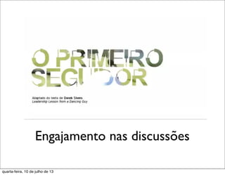 Engajamento nas discussões
quarta-feira, 10 de julho de 13
 