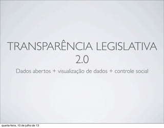 TRANSPARÊNCIA LEGISLATIVA
2.0
Dados abertos + visualização de dados + controle social
quarta-feira, 10 de julho de 13
 