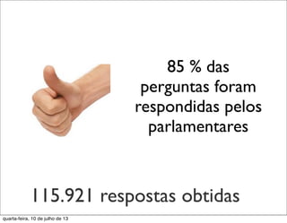 85 % das
perguntas foram
respondidas pelos
parlamentares
115.921 respostas obtidas
quarta-feira, 10 de julho de 13
 