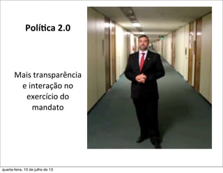 Polí,ca	
  2.0
Mais	
  transparência	
  	
  
e	
  interação	
  no	
  
exercício	
  do	
  
mandato	
  
quarta-feira, 10 de julho de 13
 