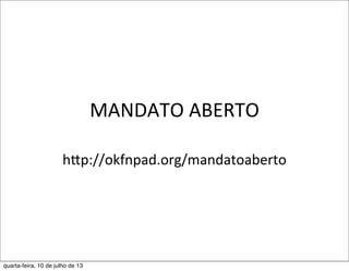 MANDATO	
  ABERTO
hzp://okfnpad.org/mandatoaberto
quarta-feira, 10 de julho de 13
 