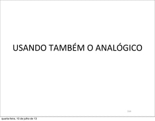 USANDO	
  TAMBÉM	
  O	
  ANALÓGICO
164
quarta-feira, 10 de julho de 13
 