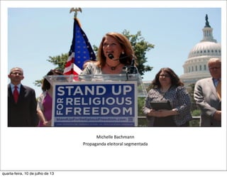 Michelle	
  Bachmann	
  
Propaganda	
  eleitoral	
  segmentada
quarta-feira, 10 de julho de 13
 