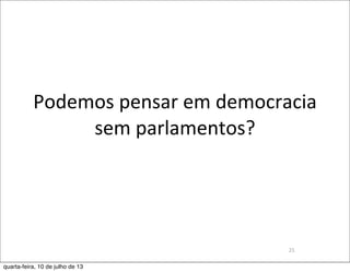 Podemos	
  pensar	
  em	
  democracia	
  
sem	
  parlamentos?
25
quarta-feira, 10 de julho de 13
 