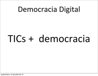 Democracia	
  Digital
TICs	
  +	
  	
  democracia
quarta-feira, 10 de julho de 13
 