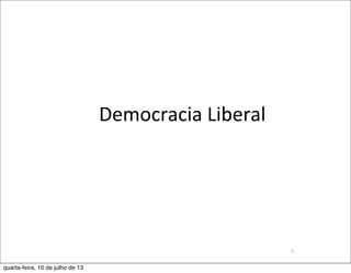 Democracia	
  Liberal
5
quarta-feira, 10 de julho de 13
 