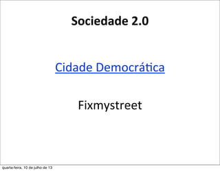 Sociedade	
  2.0
Cidade	
  DemocráEca
Fixmystreet
quarta-feira, 10 de julho de 13
 