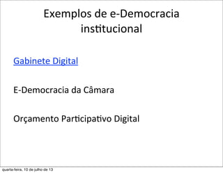 Exemplos	
  de	
  e-­‐Democracia	
  
insEtucional
Gabinete	
  Digital
E-­‐Democracia	
  da	
  Câmara
Orçamento	
  Par?cipa?vo	
  Digital	
  
quarta-feira, 10 de julho de 13
 