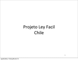 Projeto	
  Ley	
  Facil	
  
Chile
56
quarta-feira, 10 de julho de 13
 