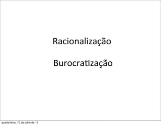 Racionalização
	
  BurocraEzação
quarta-feira, 10 de julho de 13
 