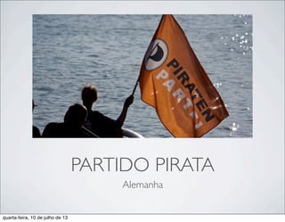 PARTIDO PIRATA
Alemanha
quarta-feira, 10 de julho de 13
 