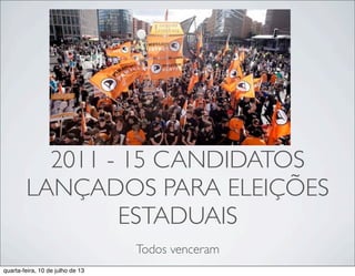 2011 - 15 CANDIDATOS
LANÇADOS PARA ELEIÇÕES
ESTADUAIS
Todos venceram
quarta-feira, 10 de julho de 13
 