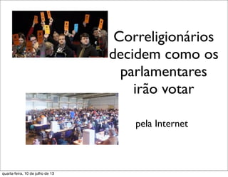 Correligionários
decidem como os
parlamentares
irão votar
pela Internet
quarta-feira, 10 de julho de 13
 