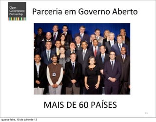 Parceria	
  em	
  Governo	
  Aberto	
  
93
MAIS	
  DE	
  60	
  PAÍSES	
  
quarta-feira, 10 de julho de 13
 