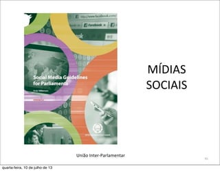 MÍDIAS	
  
SOCIAIS
95
União	
  Inter-­‐Parlamentar
quarta-feira, 10 de julho de 13
 