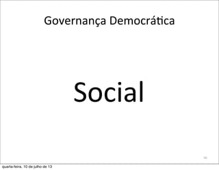 Governança	
  DemocráEca
96
Social
quarta-feira, 10 de julho de 13
 