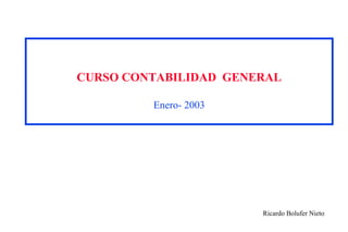 CURSO CONTABILIDAD GENERAL

         Enero- 2003




                       Ricardo Bolufer Nieto
 