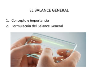 EL BALANCE GENERAL
1. Concepto e importancia
2. Formulación del Balance General
 