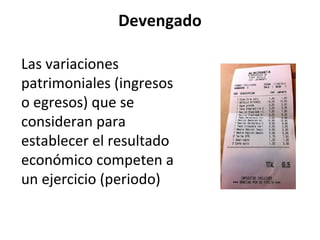 Devengado
Las variaciones
patrimoniales (ingresos
o egresos) que se
consideran para
establecer el resultado
económico competen a
un ejercicio (periodo)
 