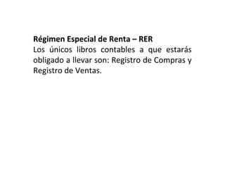 Régimen Especial de Renta – RER
Los únicos libros contables a que estarás
obligado a llevar son: Registro de Compras y
Registro de Ventas.
 