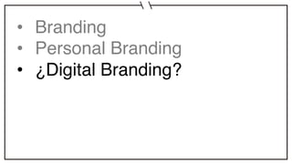 • Branding
• Personal Branding
• ¿Digital Branding?
 