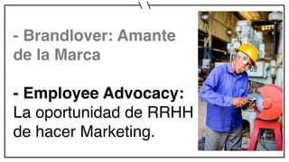 - Brandlover: Amante
de la Marca
- Employee Advocacy:
La oportunidad de RRHH
de hacer Marketing.
 