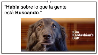 “Habla sobre lo que la gente
está Buscando.”
 