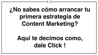 ¿No sabes cómo arrancar tu
primera estrategia de
Content Marketing?
Aquí te decimos como,
dale Click !
 